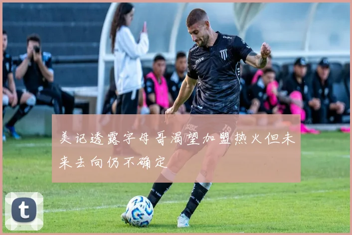 美记透露字母哥渴望加盟热火但未来去向仍不确定