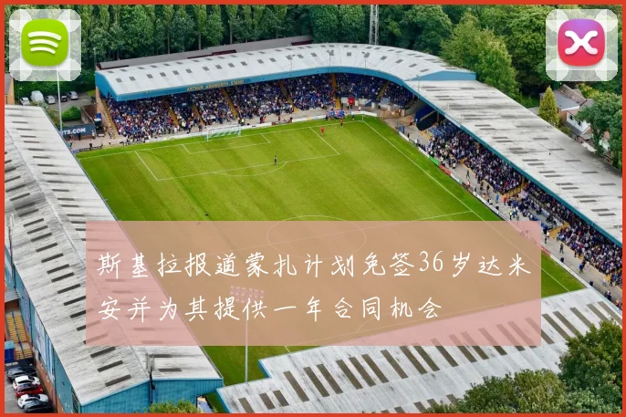斯基拉报道蒙扎计划免签36岁达米安并为其提供一年合同机会