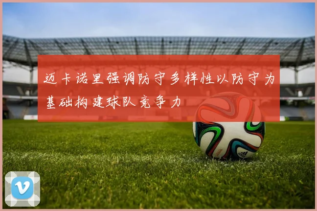 迈卡诺里强调防守多样性以防守为基础构建球队竞争力