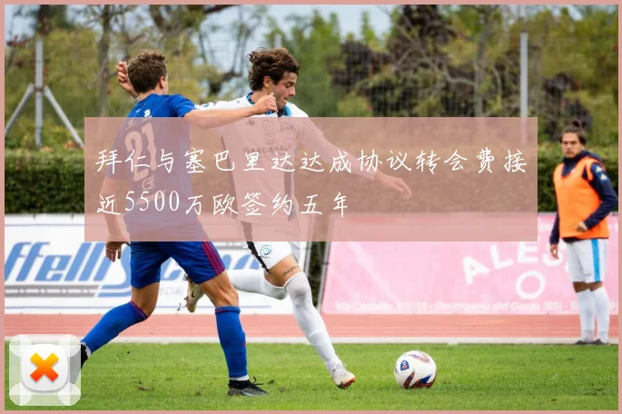 拜仁与塞巴里达达成协议转会费接近5500万欧签约五年