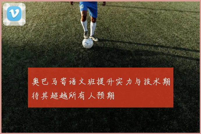 奥巴马寄语文班提升实力与技术期待其超越所有人预期