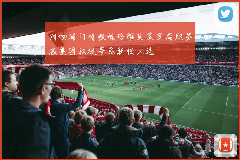 利物浦门将教练哈维瓦莱罗离职芬威集团积极寻觅新任人选
