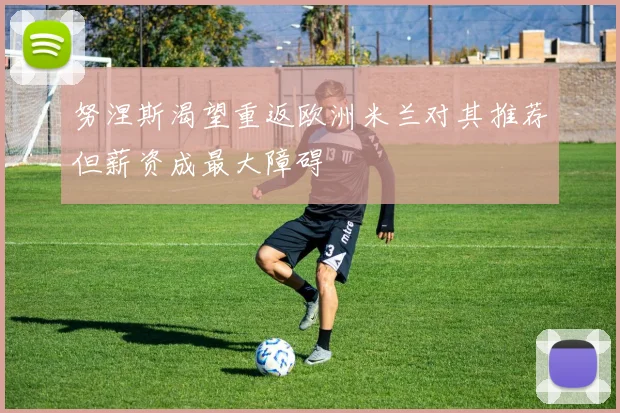 努涅斯渴望重返欧洲米兰对其推荐但薪资成最大障碍