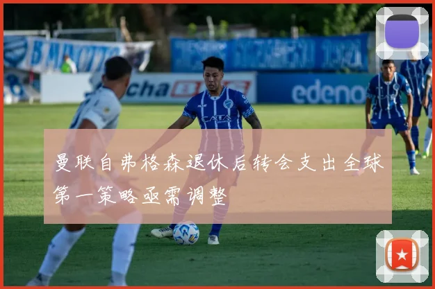 曼联自弗格森退休后转会支出全球第一策略亟需调整