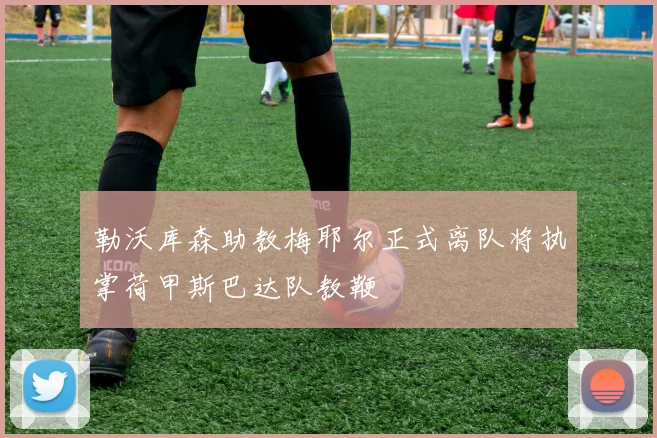 勒沃库森助教梅耶尔正式离队将执掌荷甲斯巴达队教鞭