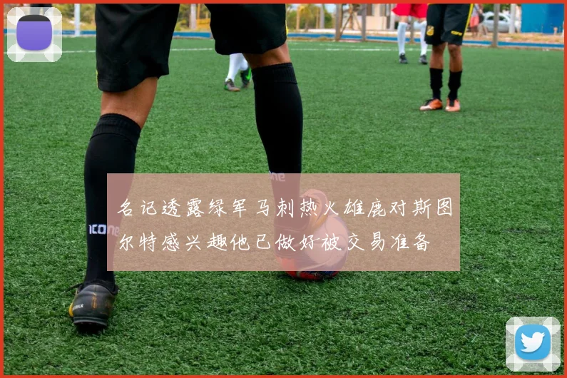 名记透露绿军马刺热火雄鹿对斯图尔特感兴趣他已做好被交易准备